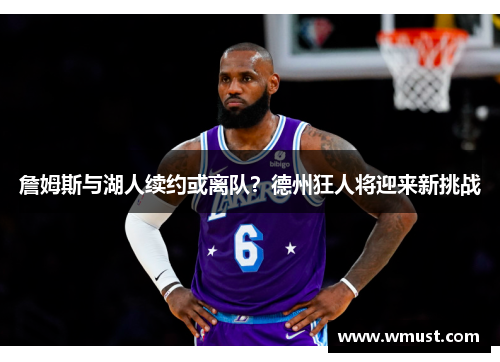 詹姆斯与湖人续约或离队？德州狂人将迎来新挑战